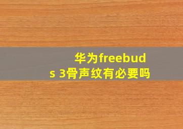 华为freebuds 3骨声纹有必要吗